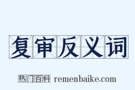 复审反义词是什么意思的图片